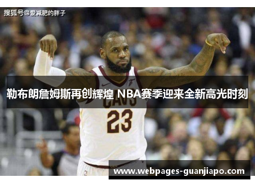 勒布朗詹姆斯再创辉煌 NBA赛季迎来全新高光时刻