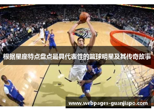 根据星座特点盘点最具代表性的篮球明星及其传奇故事