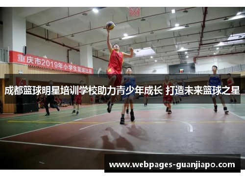成都篮球明星培训学校助力青少年成长 打造未来篮球之星
