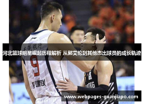 河北篮球明星崛起历程解析 从郭艾伦到其他杰出球员的成长轨迹