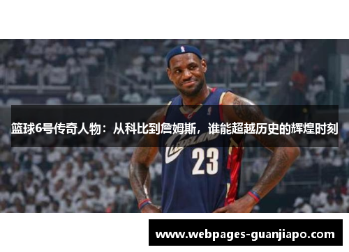 篮球6号传奇人物：从科比到詹姆斯，谁能超越历史的辉煌时刻