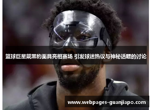 篮球巨星戴黑豹面具亮相赛场 引发球迷热议与神秘话题的讨论