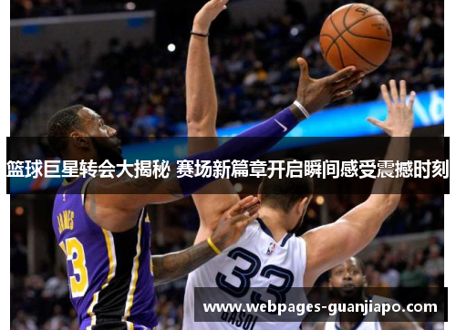 篮球巨星转会大揭秘 赛场新篇章开启瞬间感受震撼时刻