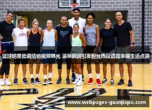 篮球明星低调结婚视频曝光 温馨瞬间引发粉丝热议透露幸福生活点滴