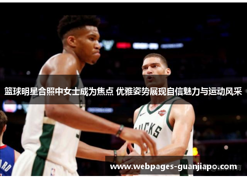 篮球明星合照中女士成为焦点 优雅姿势展现自信魅力与运动风采