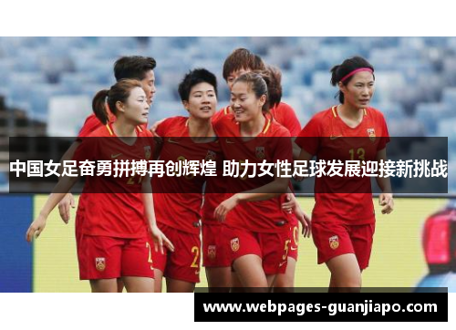 中国女足奋勇拼搏再创辉煌 助力女性足球发展迎接新挑战