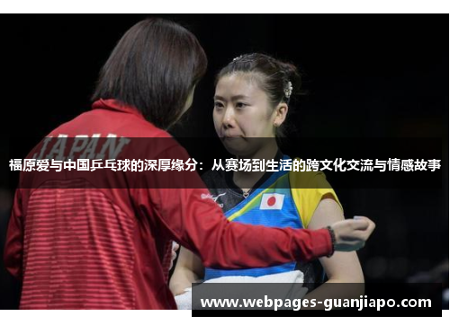 福原爱与中国乒乓球的深厚缘分：从赛场到生活的跨文化交流与情感故事