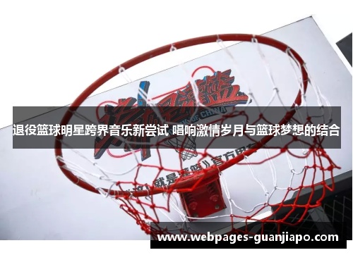 退役篮球明星跨界音乐新尝试 唱响激情岁月与篮球梦想的结合