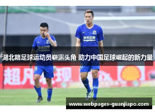 湖北籍足球运动员崭露头角 助力中国足球崛起的新力量