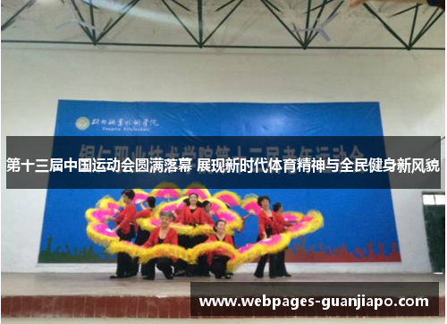 第十三届中国运动会圆满落幕 展现新时代体育精神与全民健身新风貌