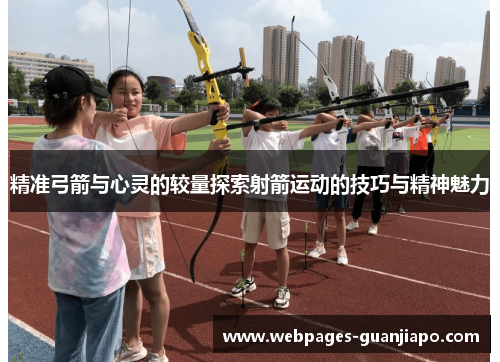 精准弓箭与心灵的较量探索射箭运动的技巧与精神魅力