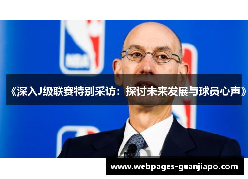 《深入J级联赛特别采访：探讨未来发展与球员心声》