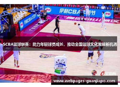 SCBA篮球联赛：助力年轻球员成长，推动全国篮球文化发展新机遇