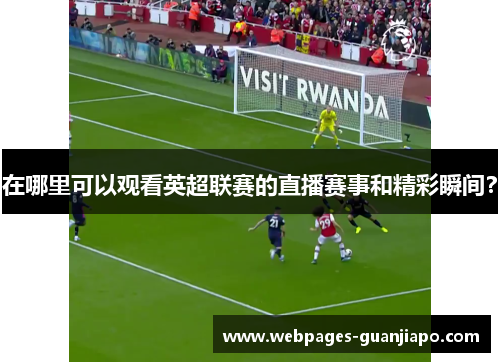 在哪里可以观看英超联赛的直播赛事和精彩瞬间？