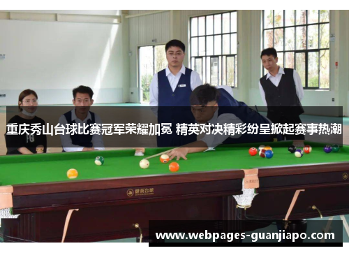 重庆秀山台球比赛冠军荣耀加冕 精英对决精彩纷呈掀起赛事热潮