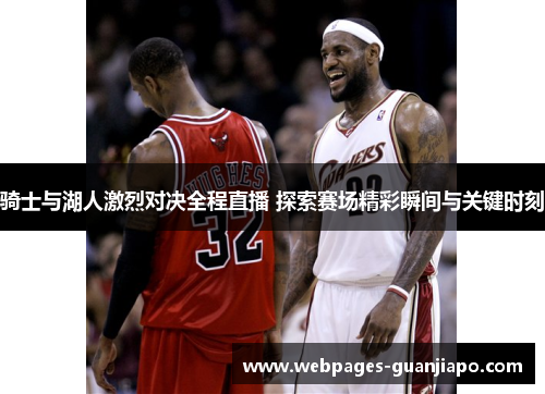 骑士与湖人激烈对决全程直播 探索赛场精彩瞬间与关键时刻